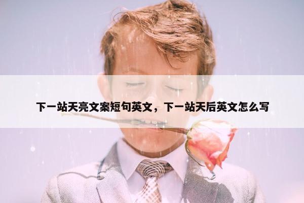 下一站天亮文案短句英文，下一站天后英文怎么写