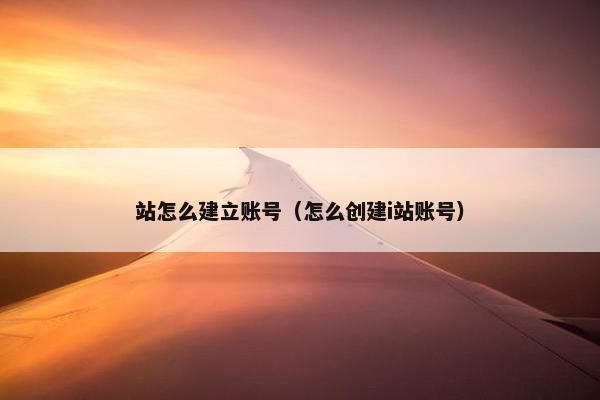 站怎么建立账号（怎么创建i站账号）