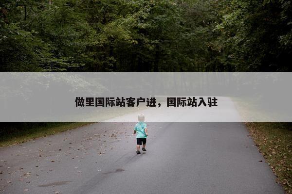 做里国际站客户进，国际站入驻