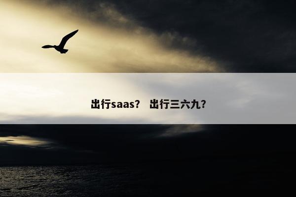 出行saas？ 出行三六九？