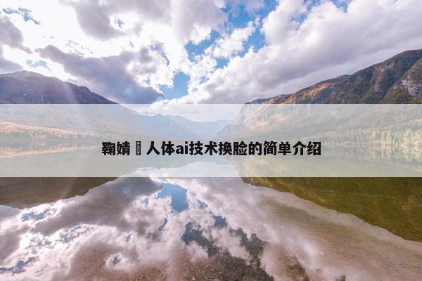 鞠婧祎人体ai技术换脸的简单介绍