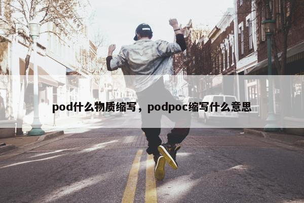 pod什么物质缩写，podpoc缩写什么意思