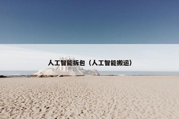 人工智能拆包（人工智能搬运）