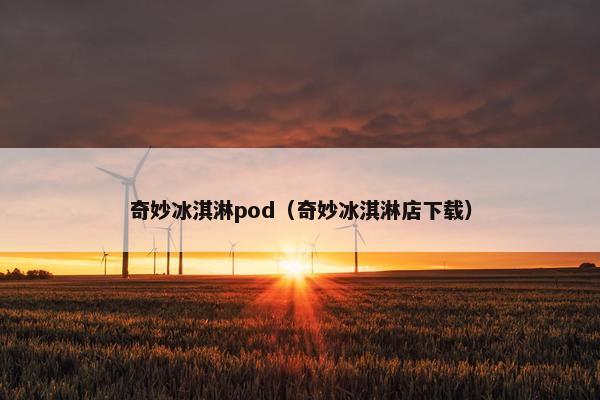 奇妙冰淇淋pod（奇妙冰淇淋店下载）