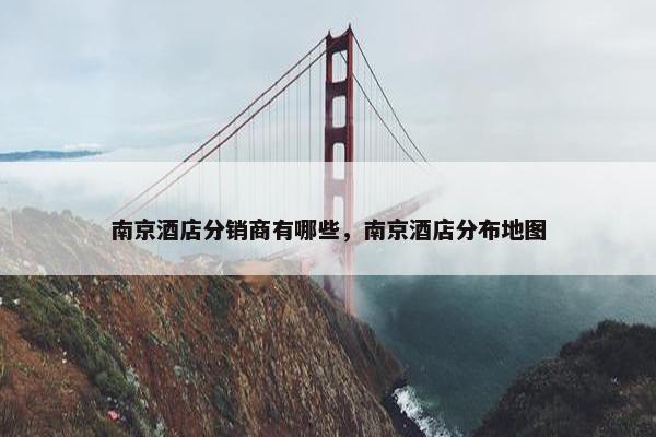 南京酒店分销商有哪些，南京酒店分布地图