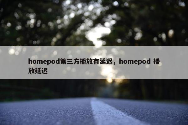 homepod第三方播放有延迟，homepod 播放延迟