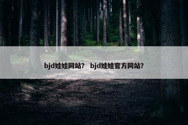 bjd娃娃网站？ bjd娃娃官方网站？