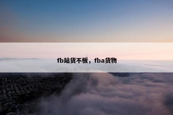 fb站货不板，fba货物