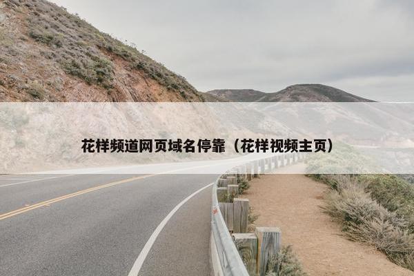 花样频道网页域名停靠（花样视频主页）