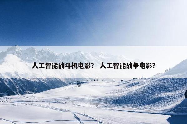 人工智能战斗机电影？ 人工智能战争电影？