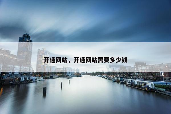 开通网站，开通网站需要多少钱