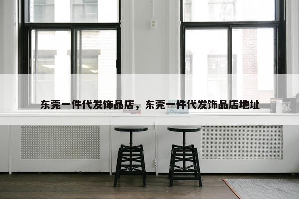 东莞一件代发饰品店，东莞一件代发饰品店地址