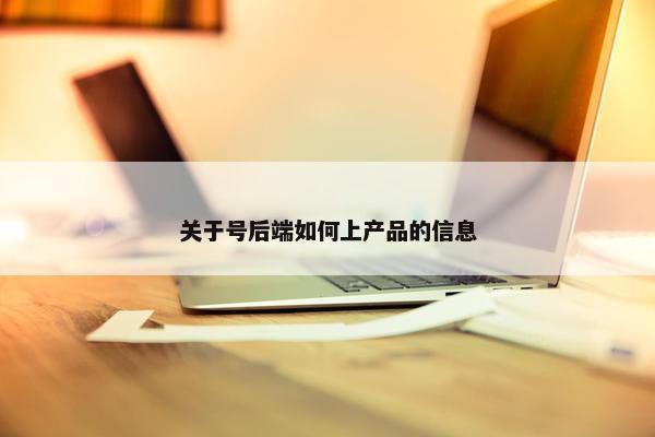 关于号后端如何上产品的信息