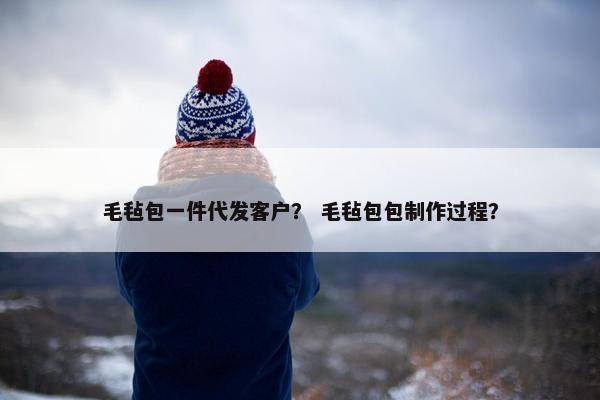 毛毡包一件代发客户？ 毛毡包包制作过程？