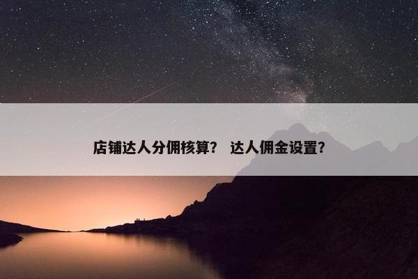 店铺达人分佣核算？ 达人佣金设置？