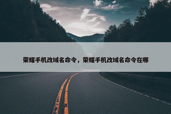 荣耀手机改域名命令，荣耀手机改域名命令在哪