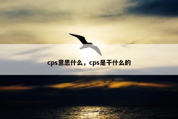 cps意思什么，cps是干什么的