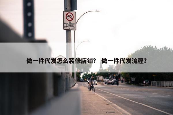 做一件代发怎么装修店铺？ 做一件代发流程？