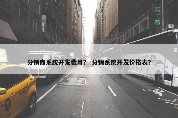 分销商系统开发费用？ 分销系统开发价格表？