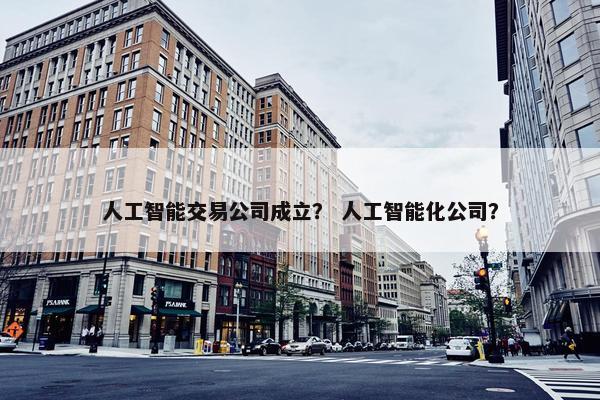 人工智能交易公司成立？ 人工智能化公司？