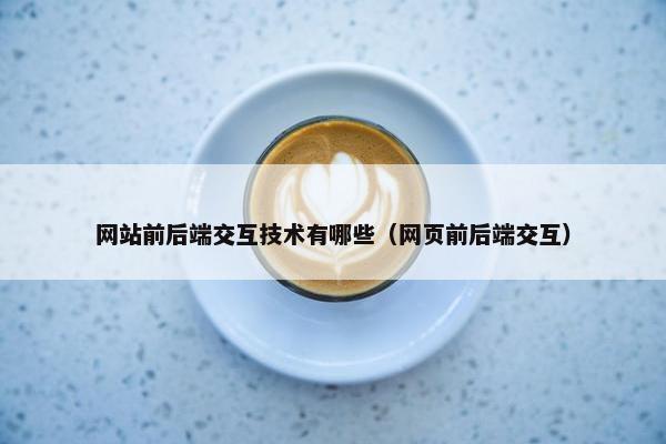 网站前后端交互技术有哪些（网页前后端交互）