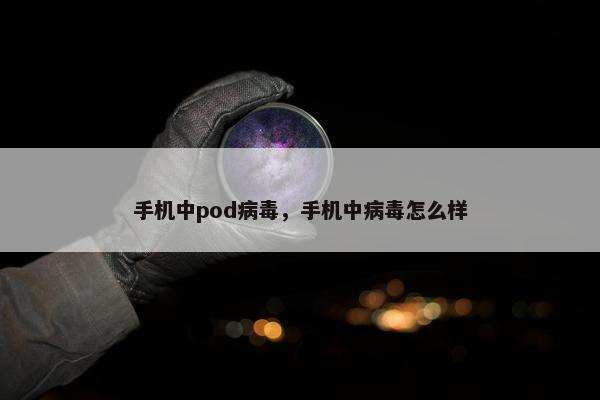 手机中pod病毒，手机中病毒怎么样