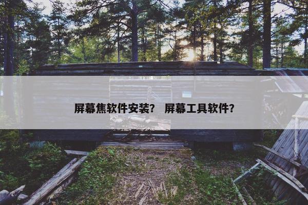 屏幕焦软件安装？ 屏幕工具软件？