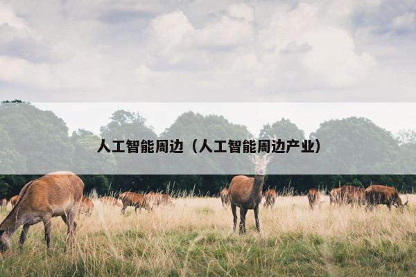 人工智能周边（人工智能周边产业）