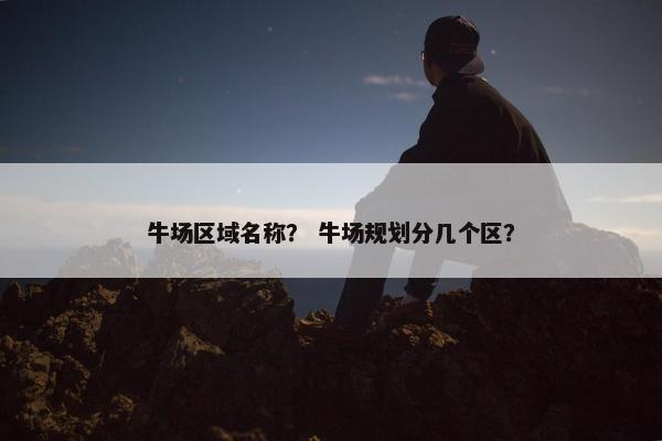 牛场区域名称？ 牛场规划分几个区？