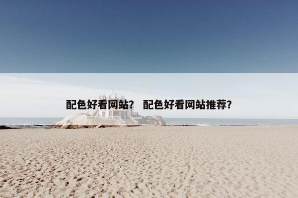 配色好看网站？ 配色好看网站推荐？