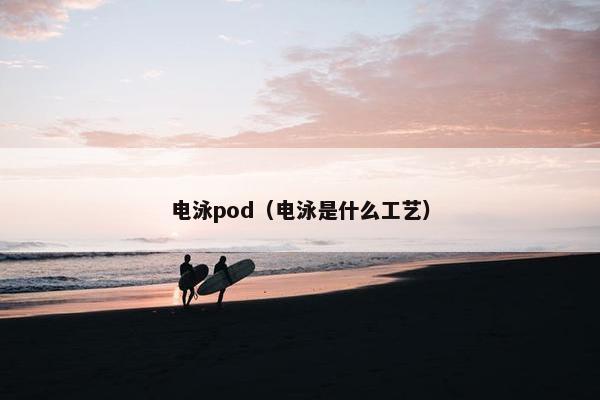 电泳pod（电泳是什么工艺）