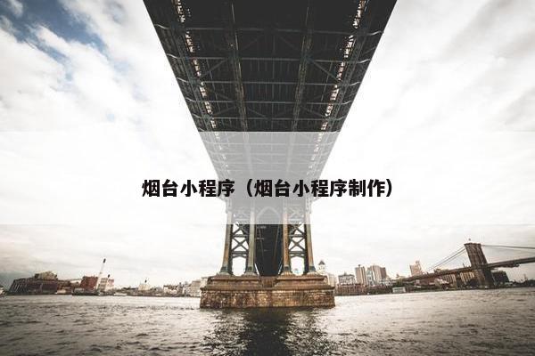 烟台小程序（烟台小程序制作）