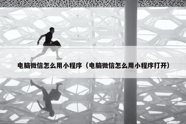 电脑微信怎么用小程序（电脑微信怎么用小程序打开）