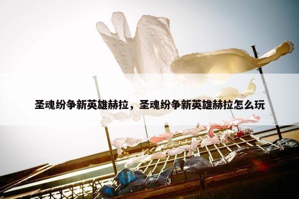圣魂纷争新英雄赫拉，圣魂纷争新英雄赫拉怎么玩
