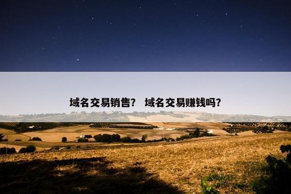 域名交易销售？ 域名交易赚钱吗？
