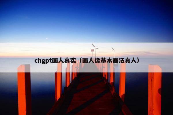 chgpt画人真实（画人像基本画法真人）