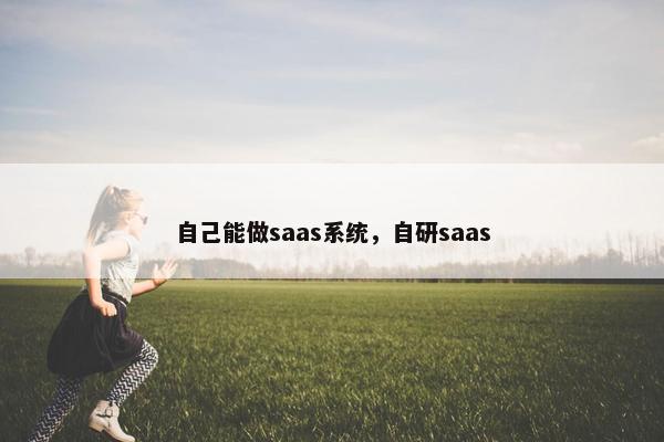 自己能做saas系统，自研saas
