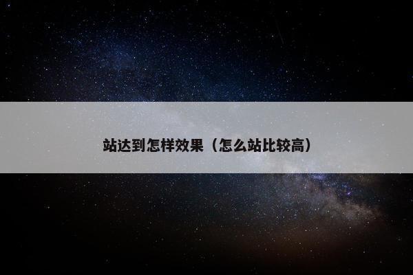 站达到怎样效果（怎么站比较高）