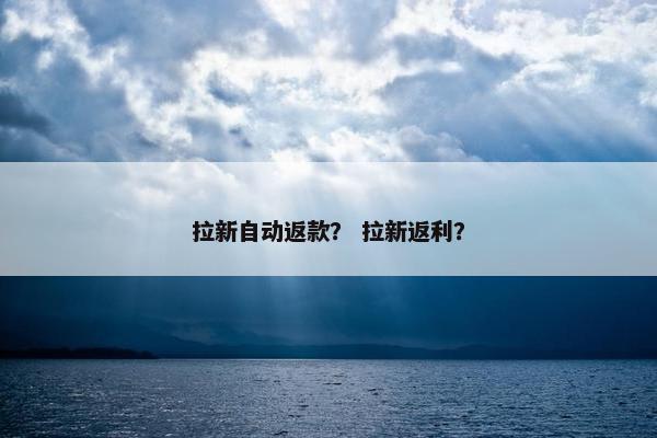 拉新自动返款？ 拉新返利？