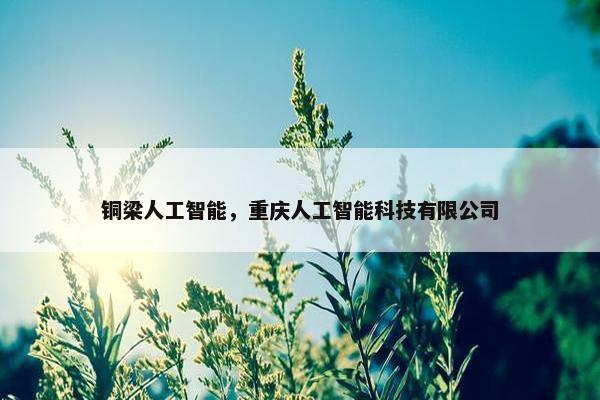 铜梁人工智能，重庆人工智能科技有限公司