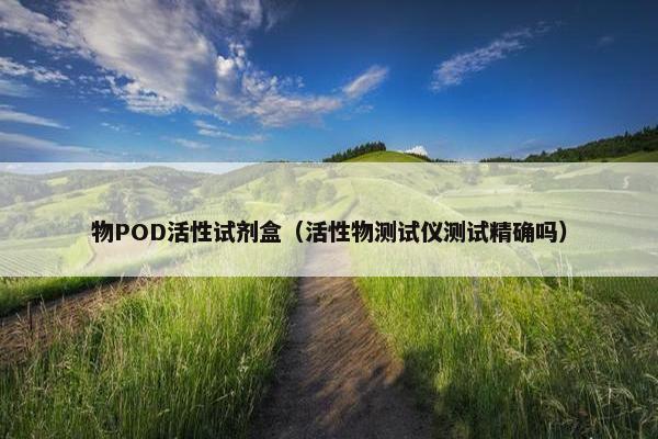 物POD活性试剂盒（活性物测试仪测试精确吗）