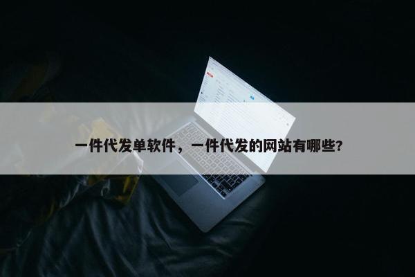一件代发单软件，一件代发的网站有哪些?