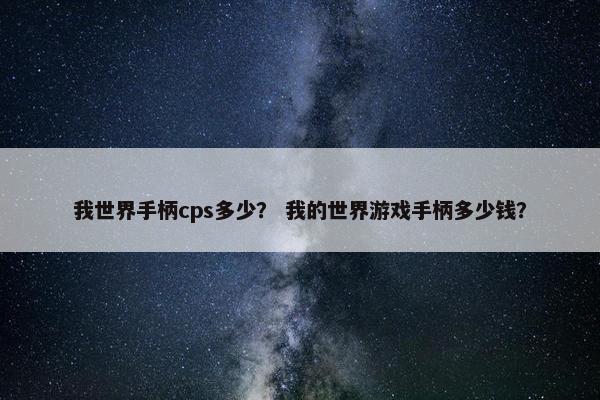 我世界手柄cps多少？ 我的世界游戏手柄多少钱？