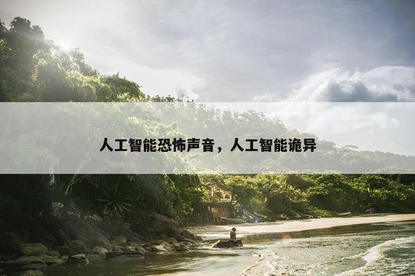 人工智能恐怖声音，人工智能诡异