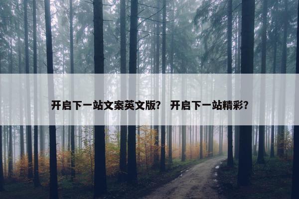 开启下一站文案英文版？ 开启下一站精彩？