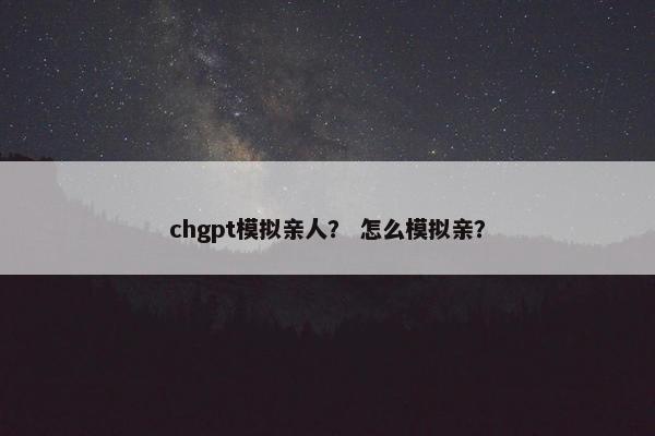 chgpt模拟亲人？ 怎么模拟亲？