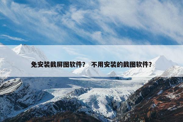 免安装截屏图软件？ 不用安装的截图软件？