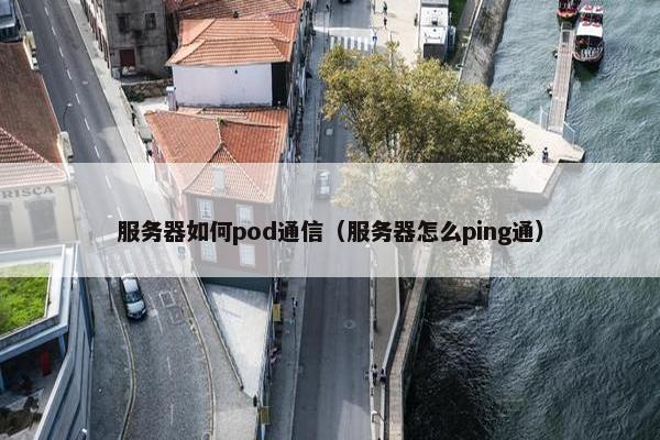 服务器如何pod通信（服务器怎么ping通）