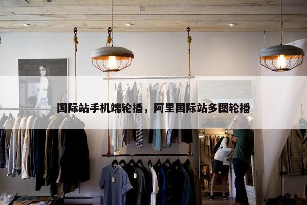 国际站手机端轮播，阿里国际站多图轮播