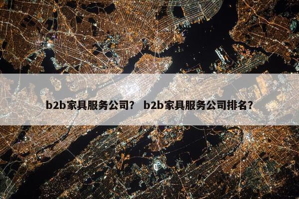 b2b家具服务公司？ b2b家具服务公司排名？